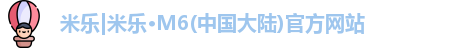 米乐|米乐·M6(中国大陆)官方网站